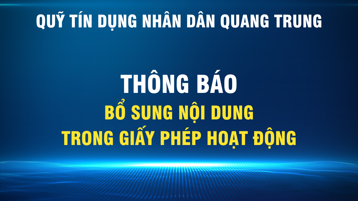 Quỹ t&iacute;n dụng nh&acirc;n d&acirc;n Quang Trung th&ocirc;ng b&aacute;o bổ sung nội dung trong giấy ph&eacute;p hoạt động